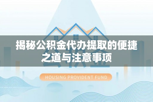 亚东揭秘公积金代办提取的便捷之道与注意事项