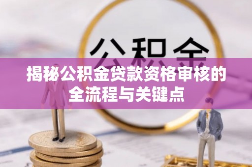 亚东揭秘公积金贷款资格审核的全流程与关键点