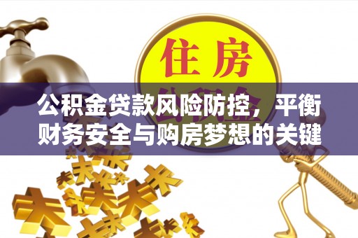 亚东公积金贷款风险防控，平衡财务安全与购房梦想的关键