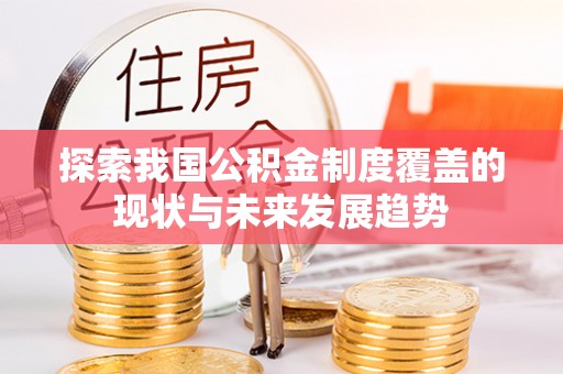 亚东探索我国公积金制度覆盖的现状与未来发展趋势