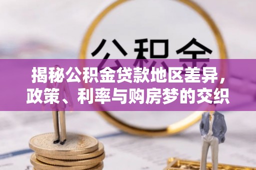 亚东揭秘公积金贷款地区差异，政策、利率与购房梦的交织