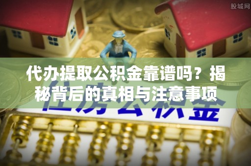 亚东代办提取公积金靠谱吗？揭秘背后的真相与注意事项