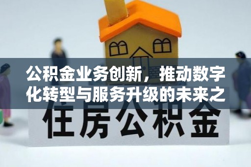 亚东公积金业务创新，推动数字化转型与服务升级的未来之路