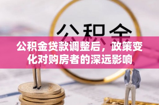 亚东公积金贷款调整后，政策变化对购房者的深远影响