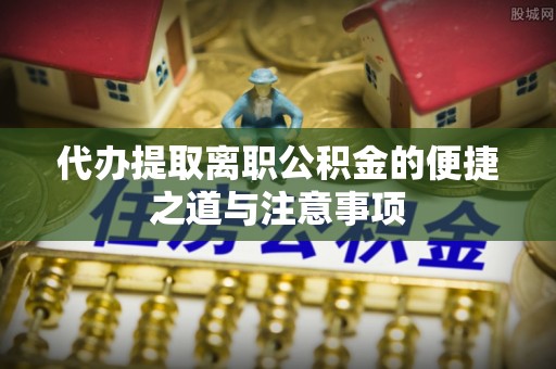 亚东代办提取离职公积金的便捷之道与注意事项