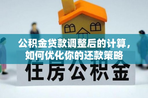 亚东公积金贷款调整后的计算，如何优化你的还款策略