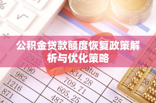 亚东公积金贷款额度恢复政策解析与优化策略