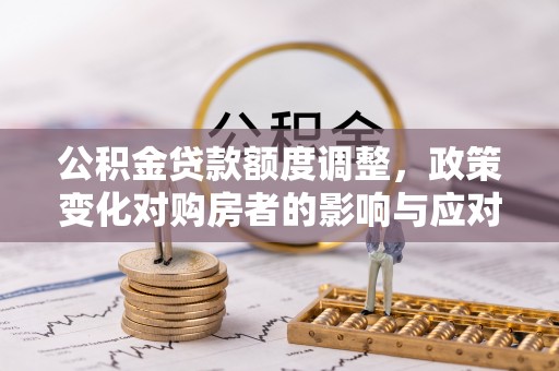 亚东公积金贷款额度调整，政策变化对购房者的影响与应对策略