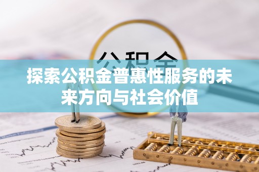 亚东探索公积金普惠性服务的未来方向与社会价值