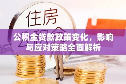 亚东公积金贷款政策变化，影响与应对策略全面解析