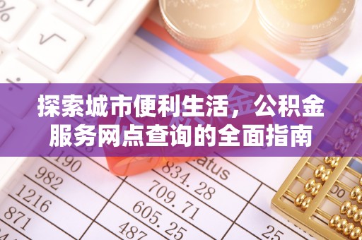 亚东探索城市便利生活，公积金服务网点查询的全面指南