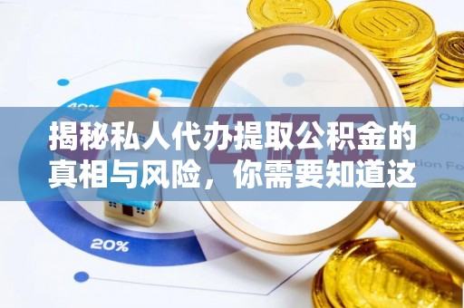 亚东揭秘私人代办提取公积金的真相与风险，你需要知道这些！
