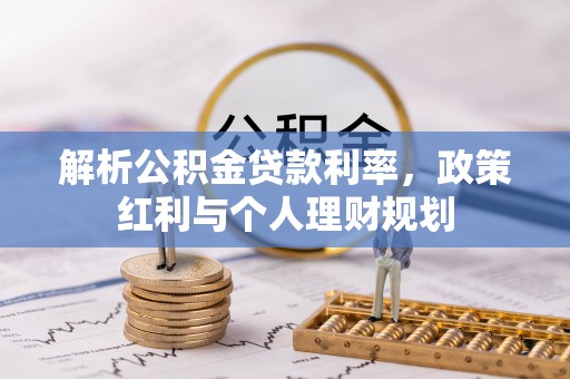 亚东解析公积金贷款利率，政策红利与个人理财规划