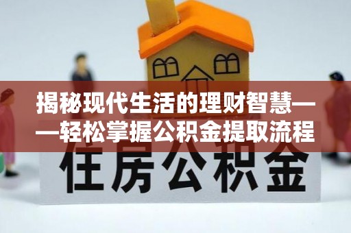 亚东揭秘现代生活的理财智慧——轻松掌握公积金提取流程的实用指南