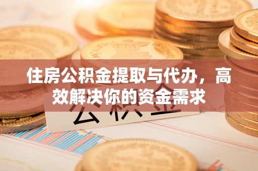 亚东住房公积金提取与代办，高效解决你的资金需求