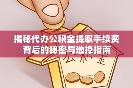 亚东揭秘代办公积金提取手续费背后的秘密与选择指南