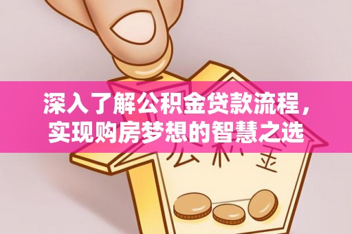 亚东深入了解公积金贷款流程，实现购房梦想的智慧之选
