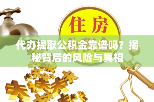 亚东代办提取公积金靠谱吗？揭秘背后的风险与真相
