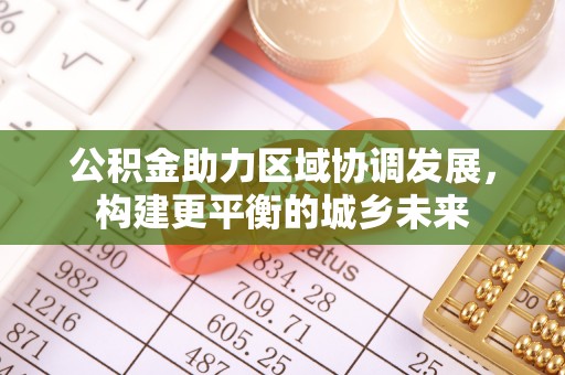 亚东公积金助力区域协调发展，构建更平衡的城乡未来