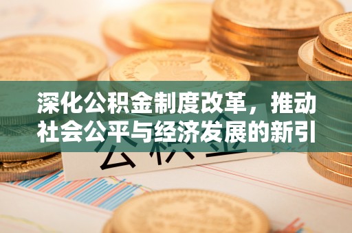 亚东深化公积金制度改革，推动社会公平与经济发展的新引擎