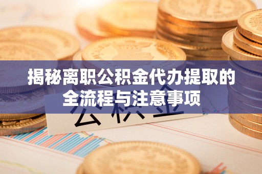 亚东揭秘离职公积金代办提取的全流程与注意事项