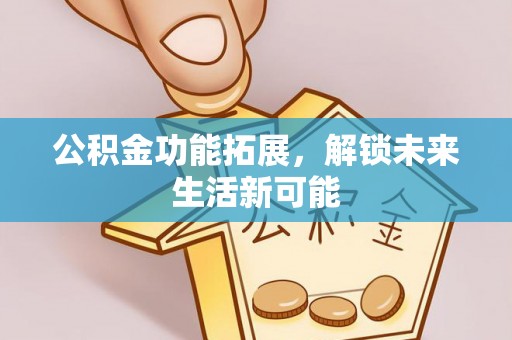 亚东公积金功能拓展，解锁未来生活新可能