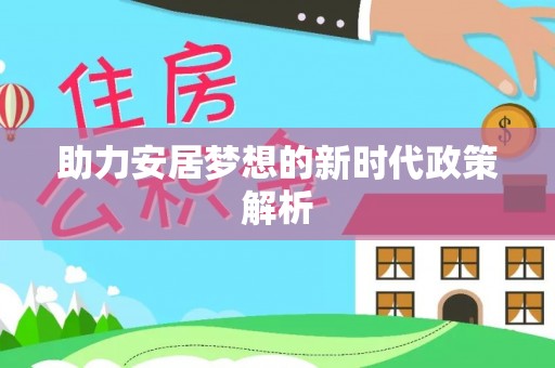 亚东助力安居梦想的新时代政策解析