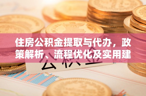 亚东住房公积金提取与代办，政策解析、流程优化及实用建议