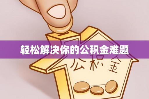 亚东轻松解决你的公积金难题