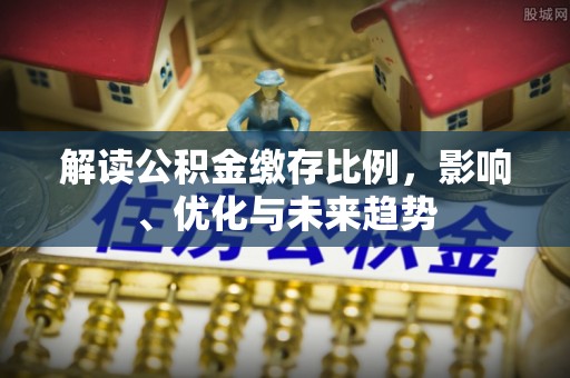 亚东解读公积金缴存比例，影响、优化与未来趋势