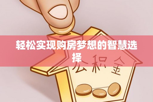 亚东轻松实现购房梦想的智慧选择