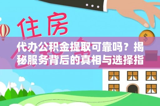 亚东代办公积金提取可靠吗？揭秘服务背后的真相与选择指南