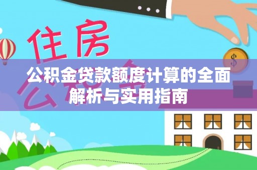 亚东公积金贷款额度计算的全面解析与实用指南