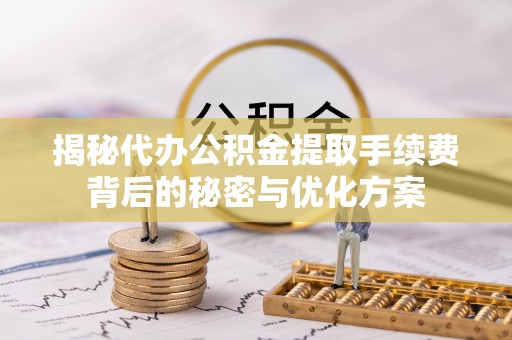 亚东揭秘代办公积金提取手续费背后的秘密与优化方案