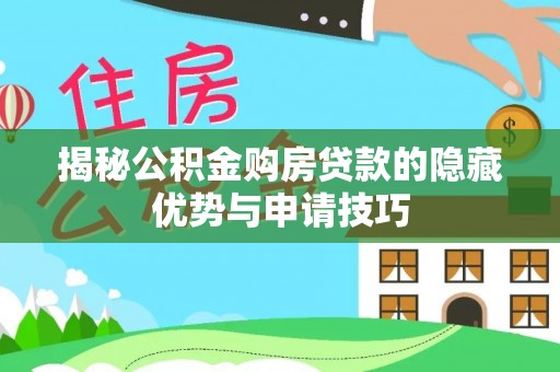 亚东揭秘公积金购房贷款的隐藏优势与申请技巧